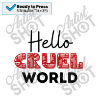 Hello Cruel World Sublimation Transfer | Artistshot