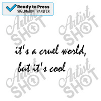 It_s A Cruel World But It_s Cool Sublimation Transfer | Artistshot