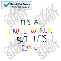 It_s A Cruel World, But It_s Cool Sublimation Transfer | Artistshot