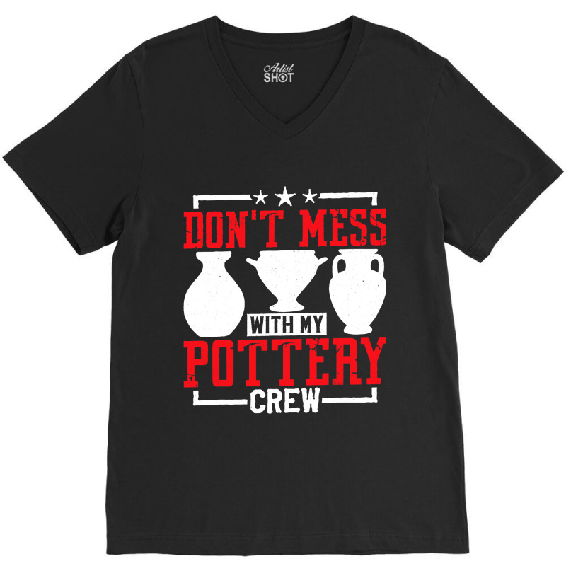 Dont Mess With My Pottery Crew Ceramics Artist V-neck Tee | Artistshot