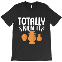 Totally Kiln It Ceramics Artist Pottery T-shirt | Artistshot