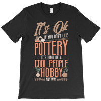 Pottery Ceramics Artist Its Ok If You Dont Like Po T-shirt | Artistshot