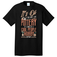 Pottery Ceramics Artist Its Ok If You Dont Like Po Basic T-shirt | Artistshot