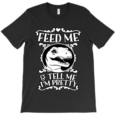 Feed Me And Tell Me I'm Pretty T-shirt Designed By Raharjo Putra