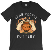 Pottery Less People More Pottery Clay Making Ceram T-shirt | Artistshot