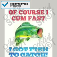 Of Course I Cum Fast I Got Fish To Catch! Poster Dtf Transfer | Artistshot