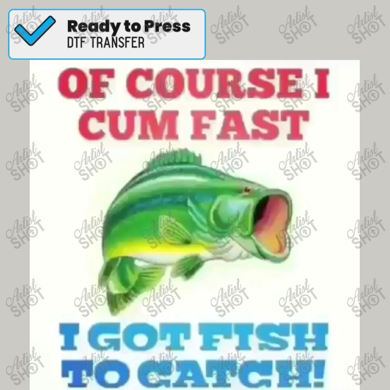 Of Course I Cum Fast I Got Fish To Catch! Poster Dtf Transfer | Artistshot