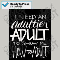 I Need An Adultier Adult To Show Me How To Adult Funny Poster Dtf Transfer | Artistshot