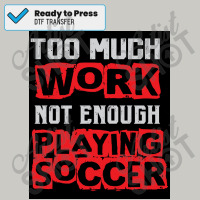 Too Much Work Not Enough Playing Soccer   Sports Player Funny Saying Dtf Transfer | Artistshot