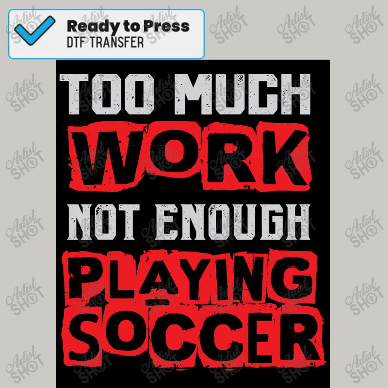 Too Much Work Not Enough Playing Soccer   Sports Player Funny Saying Dtf Transfer | Artistshot