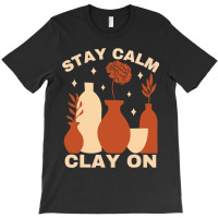 Pottery Ceramics Stay Calm Clay On Pottery T-shirt | Artistshot