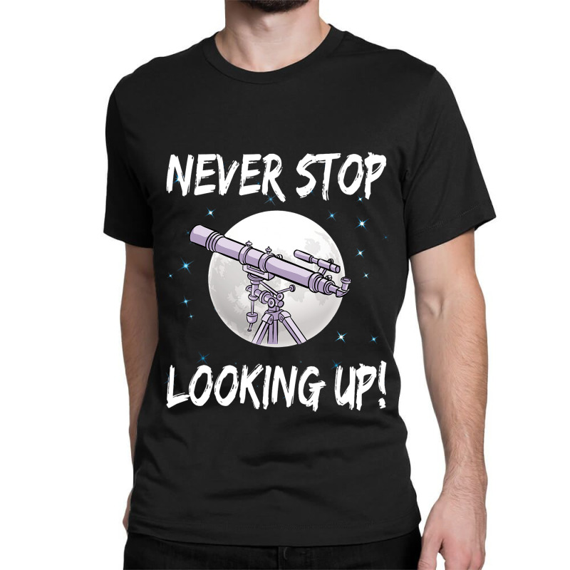 Never Stop Looking Up Stargazing Science Astronomy Classic T-shirt by AnabelCulp | Artistshot