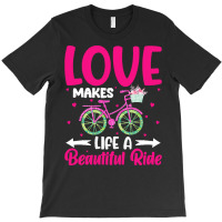 Love Makes Life A Beautiful Ride T  Shirtlove Makes Life A Beautiful R T-shirt | Artistshot