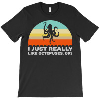 Octopus T  Shirt Funny I Just Really Like Octopuses O K Design T  Shir T-shirt | Artistshot