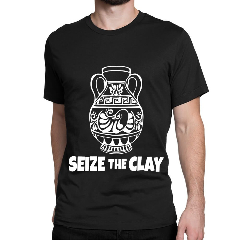 Seize The Clay Ceramics Artist Funny Pottery Classic T-shirt | Artistshot