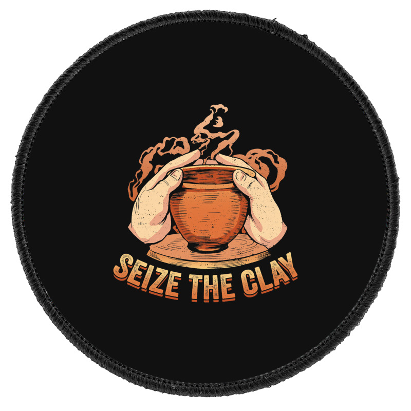 Seize The Clay For A Ceramics Artist Round Patch | Artistshot