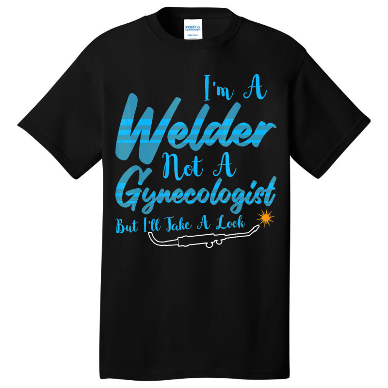 Welder Not Gynecologist But I Take A Look Gynecolo Basic T-shirt by NouraMetcalf | Artistshot