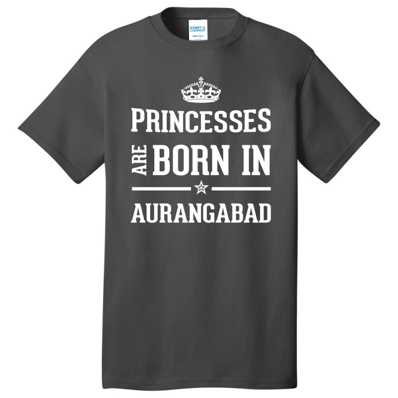 Princesses Are Born In Aurangabad Cool Gift Basic T-shirt by thanchashop | Artistshot