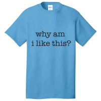 Why Am I Like This Basic T-shirt | Artistshot