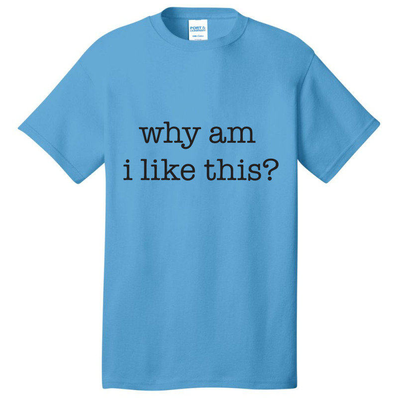 Why Am I Like This Basic T-shirt | Artistshot