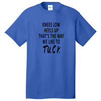 Knees Low Heels Up That’s The Way We Like To Tuck Basic T-shirt | Artistshot