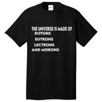 Universe Is Made Of Protons Neutrons Electrons And Morons, Funny Gift Basic T-shirt | Artistshot