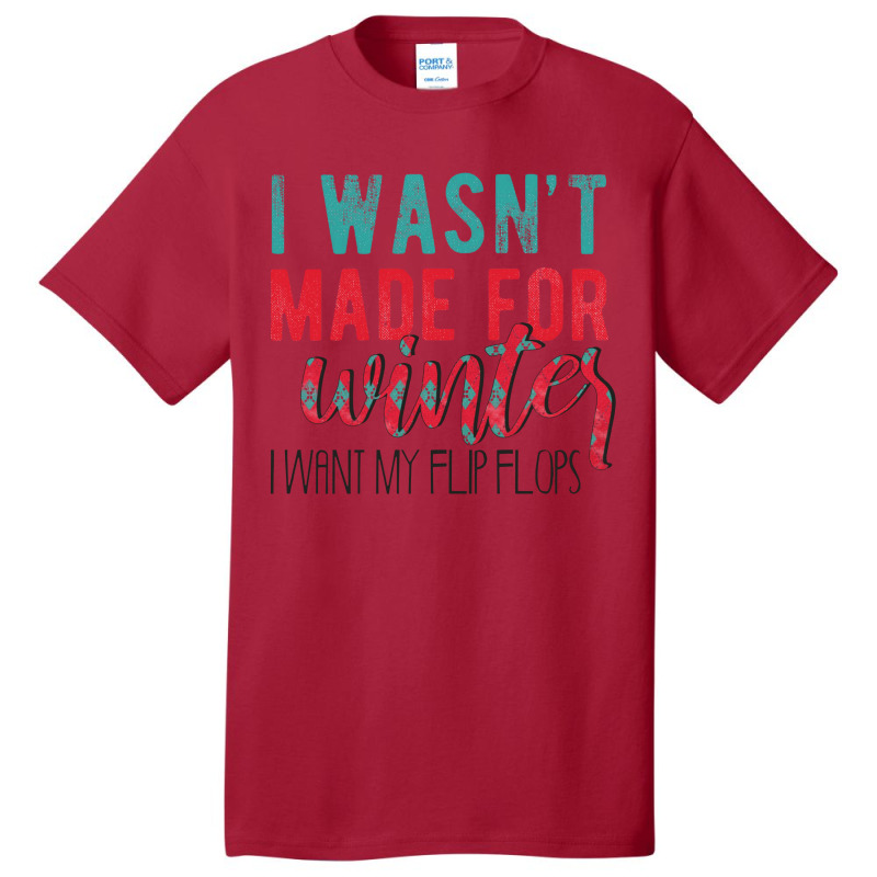 I Wasn't Made For Winter I Want My Flip Flops Basic T-shirt | Artistshot