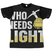 Who Needs Light Design For A Coal Miner Graphic T-shirt | Artistshot