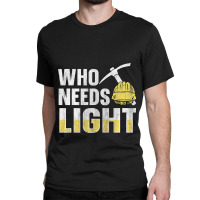 Who Needs Light Design For A Coal Miner Classic T-shirt | Artistshot