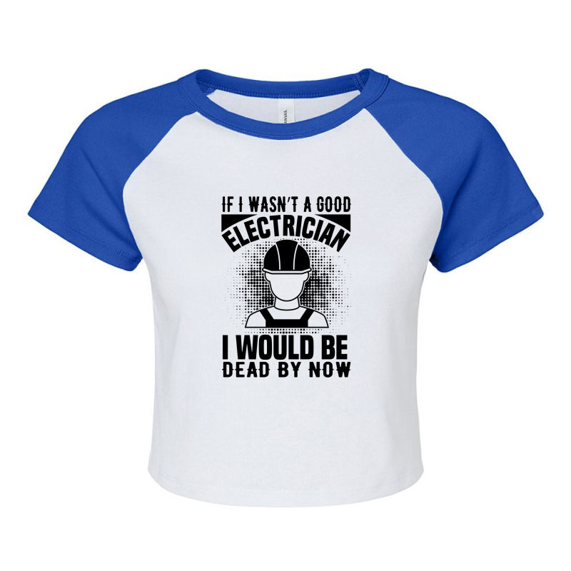 Funny Electrician If I Wasn't A Good Electrician I Would Be Dead Raglan Crop Top by Olodzn | Artistshot