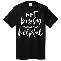 I’m Not Bossy I’m Aggressively Helpful Funny Quote Boss Gift Sweat Basic T-shirt | Artistshot