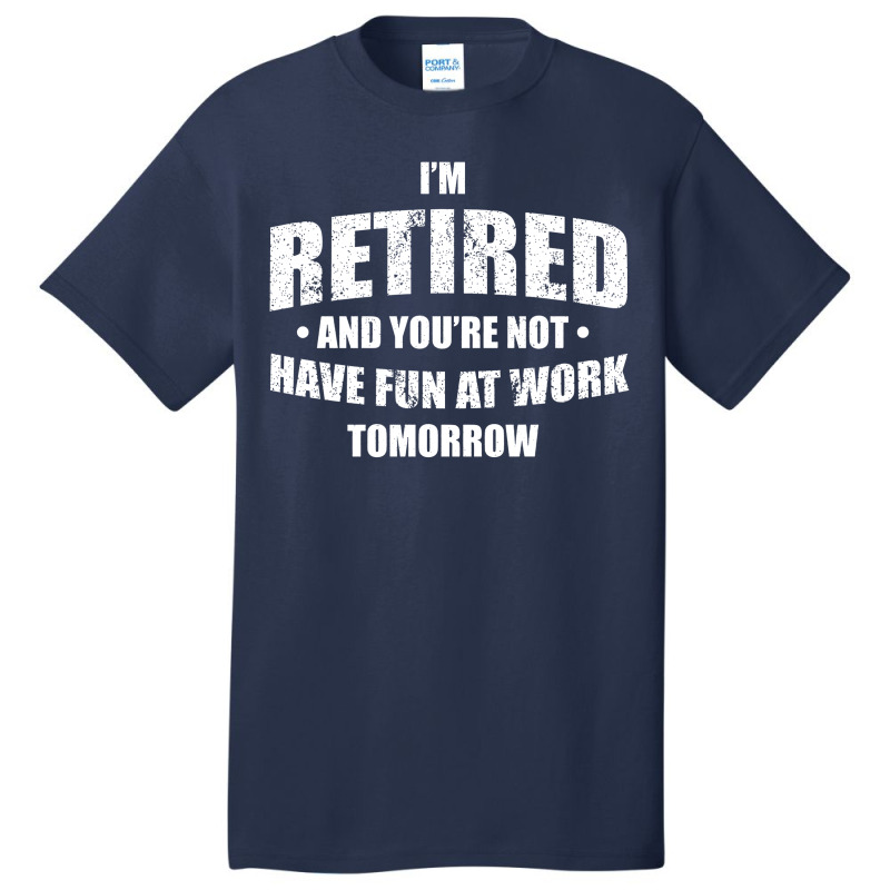 Im Retired Have Fun At Work Tomorrow Basic T-shirt by Bull Tees | Artistshot