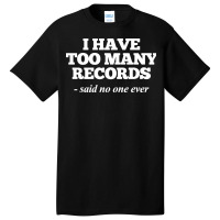 I Have Too Many Records, Funny Music Basic T-shirt | Artistshot