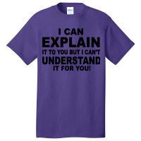 I Can Explain It But I Cant Understand It For You Basic T-shirt | Artistshot