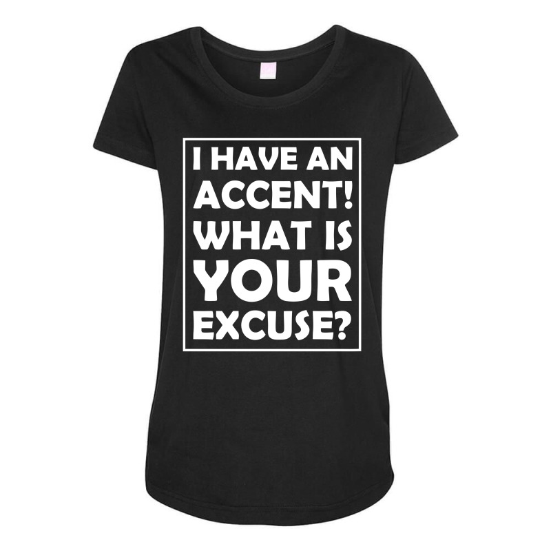 I Have An Accent! What Is Your Excuse Maternity Scoop Neck T-shirt | Artistshot