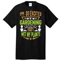 Gardening T  Shirt I'm So Excited By Gardening That I Wet My Plants T Basic T-shirt | Artistshot