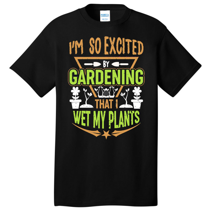 Gardening T  Shirt I'm So Excited By Gardening That I Wet My Plants T Basic T-shirt | Artistshot