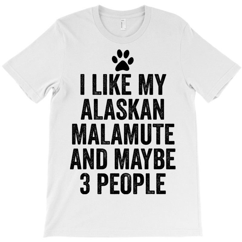 I Like My Alaskan Malamute And Maybe 3 People Funn T-shirt | Artistshot