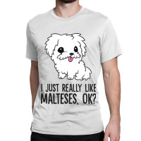 I Just Really Like Malteses Ok Cute Maltese Dog Classic T-shirt | Artistshot