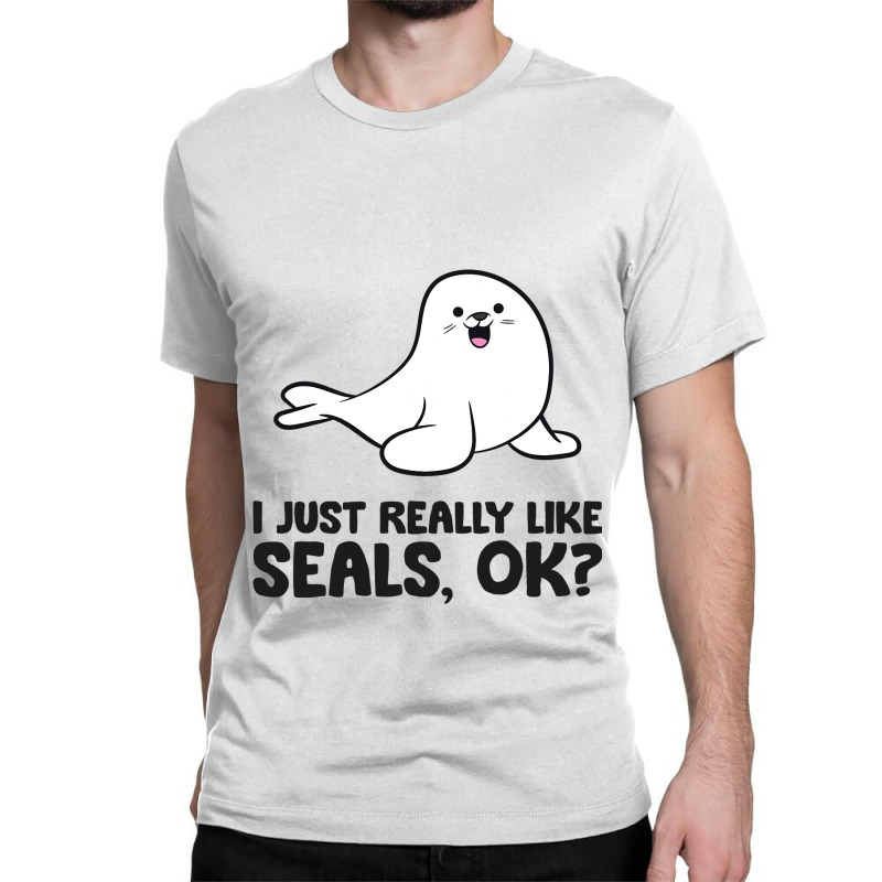 I Just Really Like Seals Ok Sea Lion Animal Cute S Classic T-shirt by ArlanWegener | Artistshot