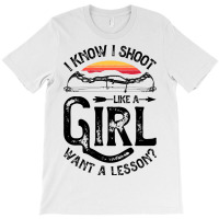 I Know I Shoot Like A Girl Want A Lesson Archer Ar T-shirt | Artistshot