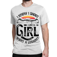 I Know I Shoot Like A Girl Want A Lesson Archer Ar Classic T-shirt | Artistshot