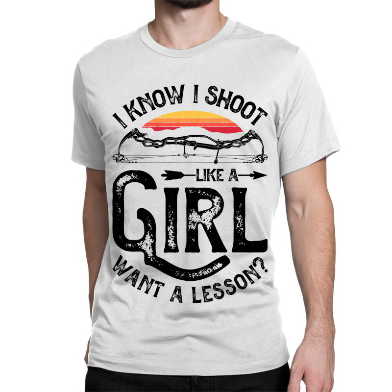 I Know I Shoot Like A Girl Want A Lesson Archer Ar Classic T-shirt | Artistshot