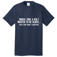 When I Was A Kid I Wanted To Be Older Basic T-shirt | Artistshot