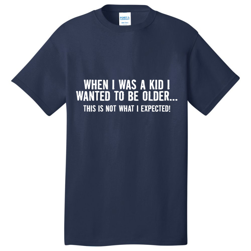 When I Was A Kid I Wanted To Be Older Basic T-shirt | Artistshot