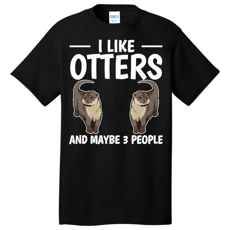 Otter T  Shirt Sea Otter I Like Otters And Maybe 3 People T  Shirt Basic T-shirt by gilberthand916 | Artistshot