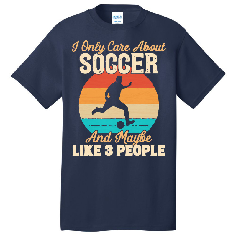 I Only Care About T  Shirt I Only Care About Soccer And Maybe Like 3 P Basic T-shirt | Artistshot