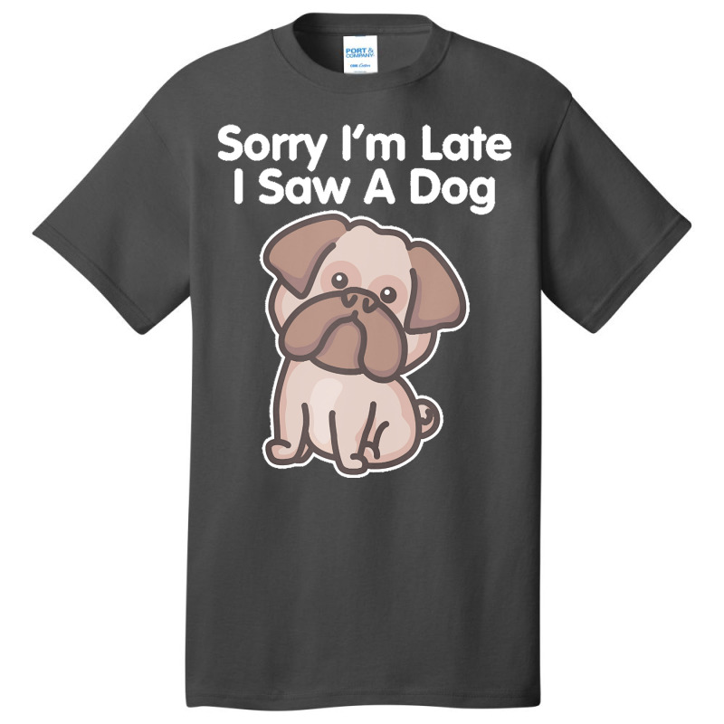 Sorry Im Late T  Shirt Bulldog Sorry I'm Late I Saw A Dog Print T  Shi Basic T-shirt | Artistshot