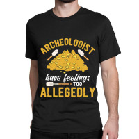 Archeologist Have Feelings Too Allegedly Archaeolo Classic T-shirt | Artistshot