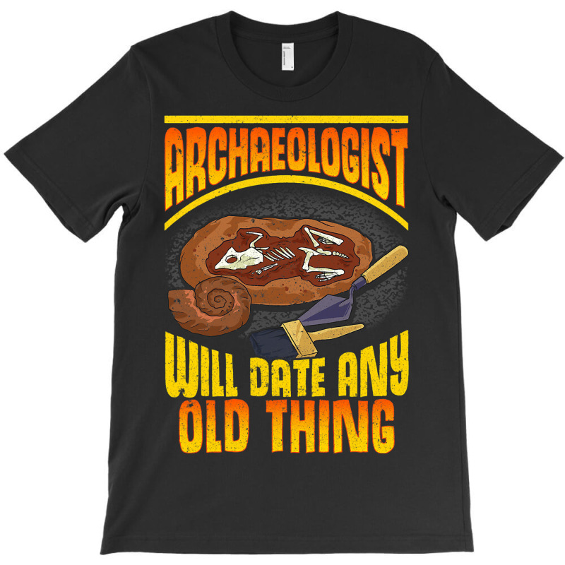 Archaeologist Will Date Any Old Thing Archaeology  T-Shirt by GARYYATES | Artistshot